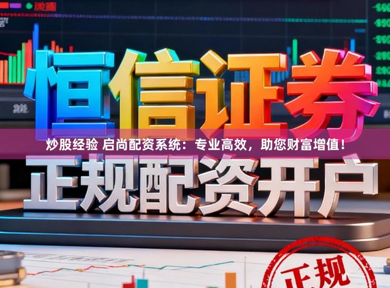 炒股经验 启尚配资系统：专业高效，助您财富增值！