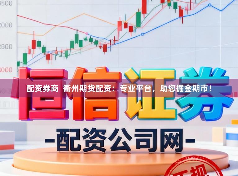 配资券商  衢州期货配资：专业平台，助您掘金期市！