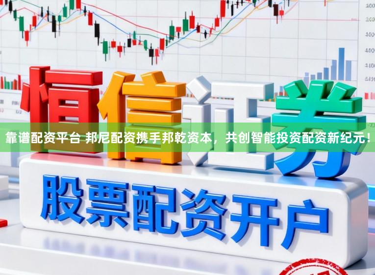 靠谱配资平台 邦尼配资携手邦乾资本，共创智能投资配资新纪元！