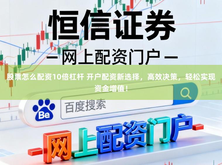 股票怎么配资10倍杠杆 开户配资新选择，高效决策，轻松实现资金增值！