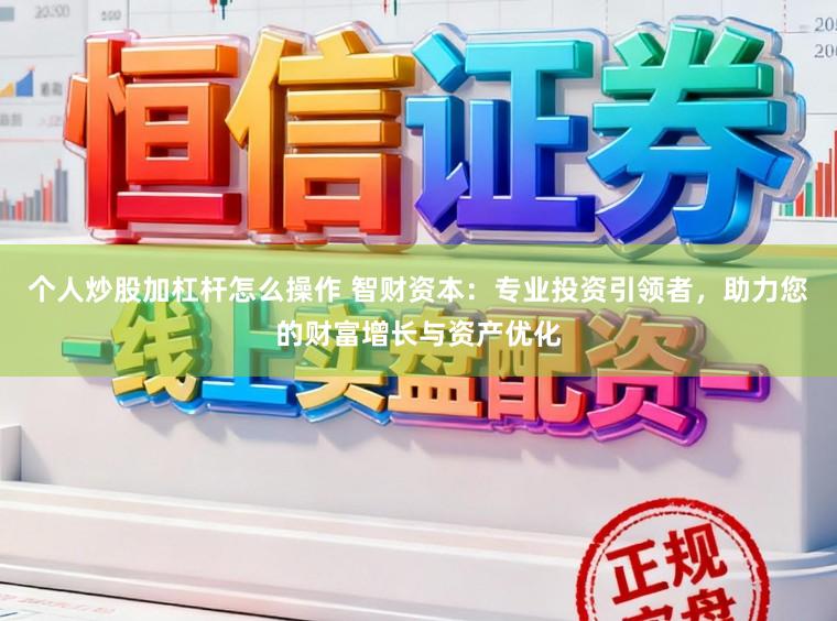 个人炒股加杠杆怎么操作 智财资本：专业投资引领者，助力您的财富增长与资产优化