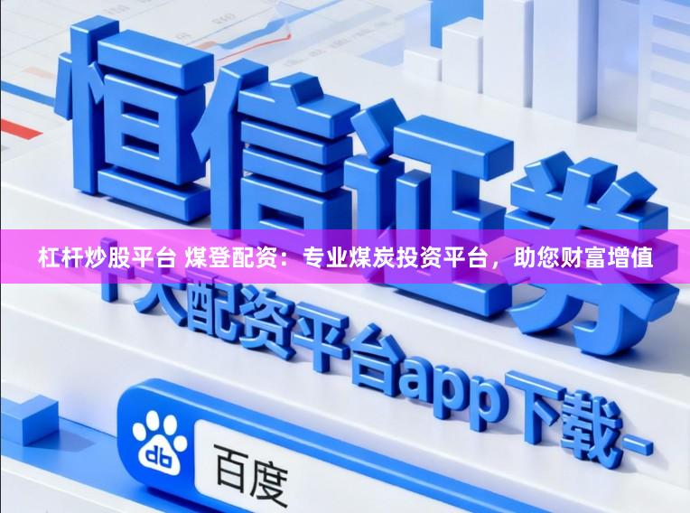杠杆炒股平台 煤登配资：专业煤炭投资平台，助您财富增值