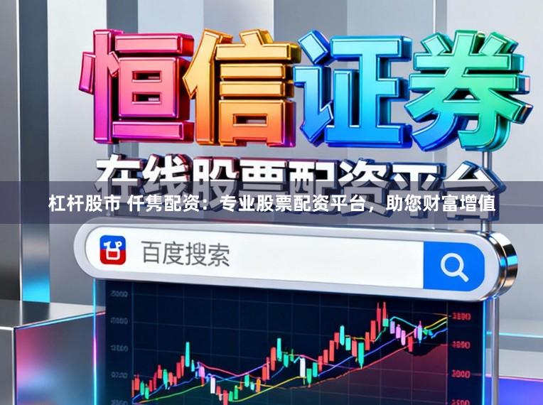 杠杆股市 仟隽配资：专业股票配资平台，助您财富增值