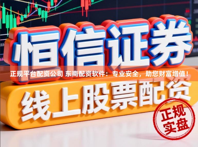 正规平台配资公司 东南配资软件：专业安全，助您财富增值！