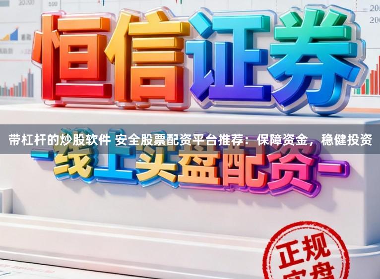 带杠杆的炒股软件 安全股票配资平台推荐：保障资金，稳健投资