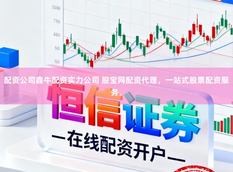 配资公司鑫牛配资实力公司 股宝网配资代理，一站式股票配资服务。