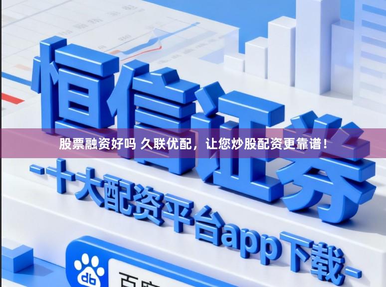 股票融资好吗 久联优配，让您炒股配资更靠谱！