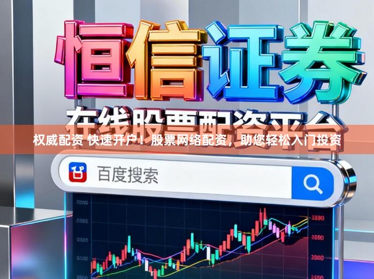 权威配资 快速开户！股票网络配资，助您轻松入门投资