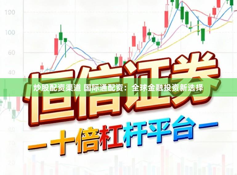 炒股配资渠道 国际通配资：全球金融投资新选择