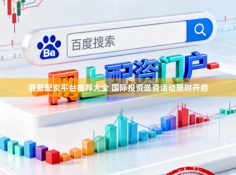 最新配资平台推荐大全 国际投资送资活动限时开启