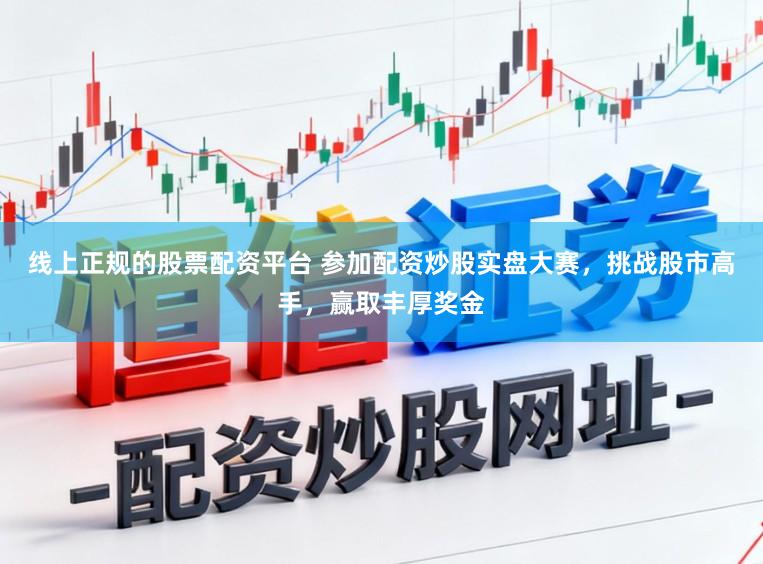 线上正规的股票配资平台 参加配资炒股实盘大赛，挑战股市高手，赢取丰厚奖金
