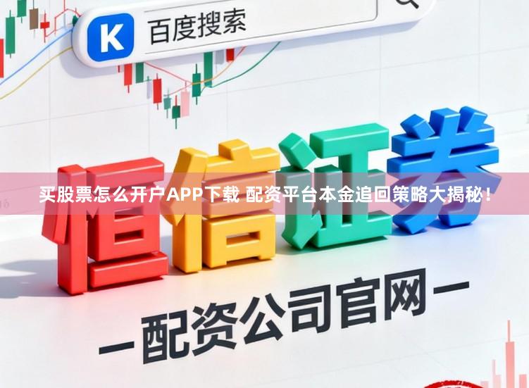 买股票怎么开户APP下载 配资平台本金追回策略大揭秘！
