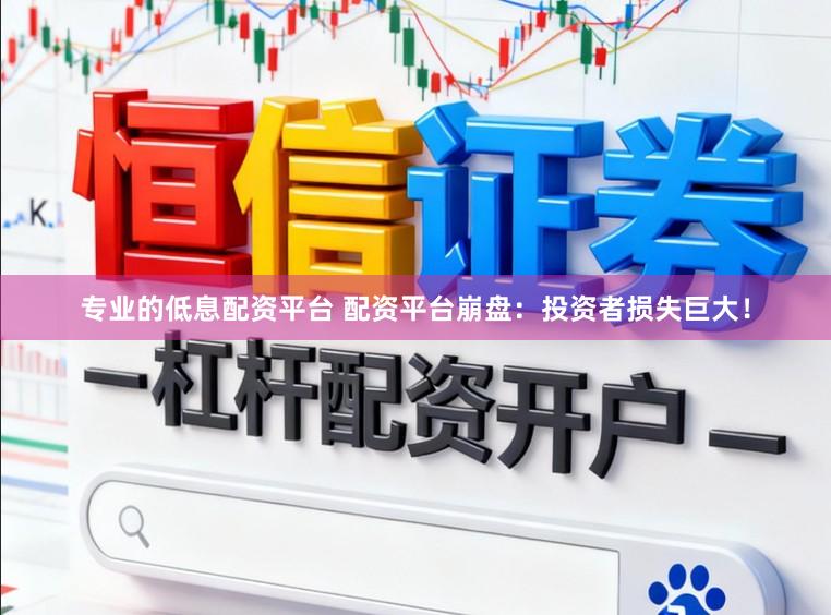 专业的低息配资平台 配资平台崩盘：投资者损失巨大！