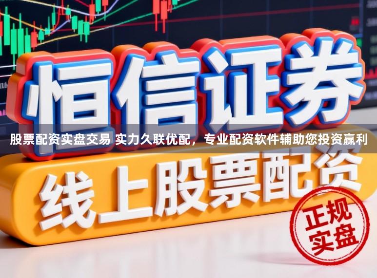 股票配资实盘交易 实力久联优配，专业配资软件辅助您投资赢利