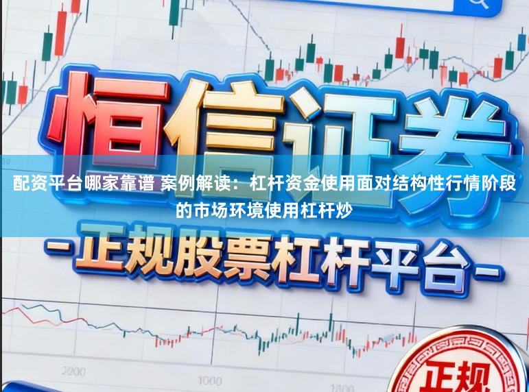 配资平台哪家靠谱 案例解读：杠杆资金使用面对结构性行情阶段的市场环境使用杠杆炒