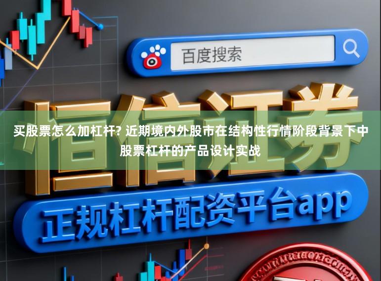 买股票怎么加杠杆? 近期境内外股市在结构性行情阶段背景下中股票杠杆的产品设计实战