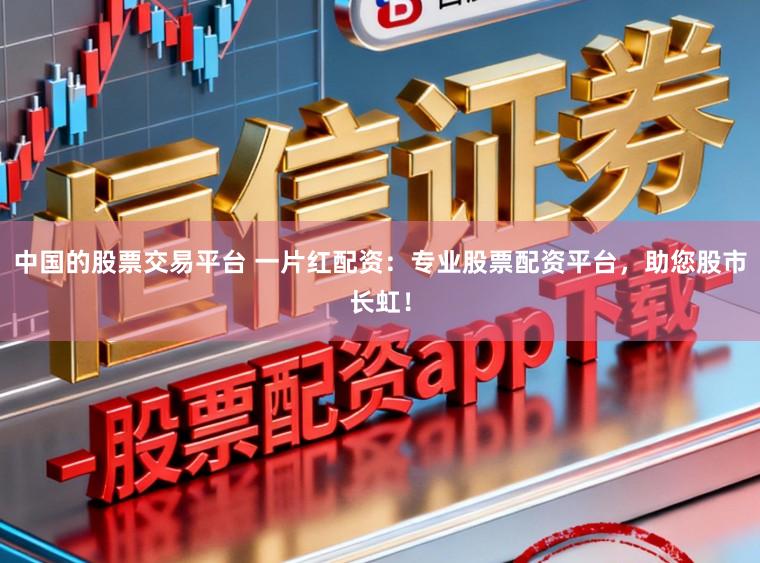 中国的股票交易平台 一片红配资：专业股票配资平台，助您股市长虹！