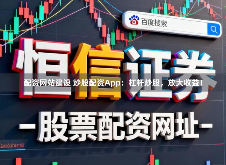 配资网站建设 炒股配资App：杠杆炒股，放大收益！
