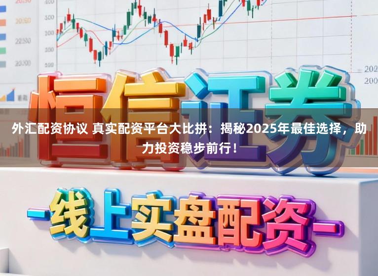 外汇配资协议 真实配资平台大比拼：揭秘2025年最佳选择，助力投资稳步前行！