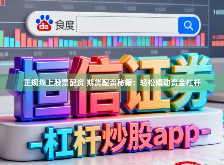 正规线上股票配资 期货配资秘籍：轻松撬动资金杠杆