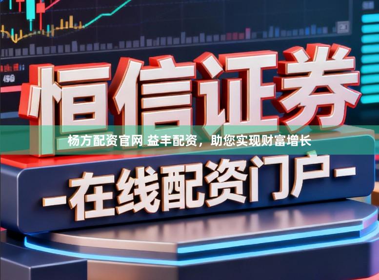 杨方配资官网 益丰配资，助您实现财富增长