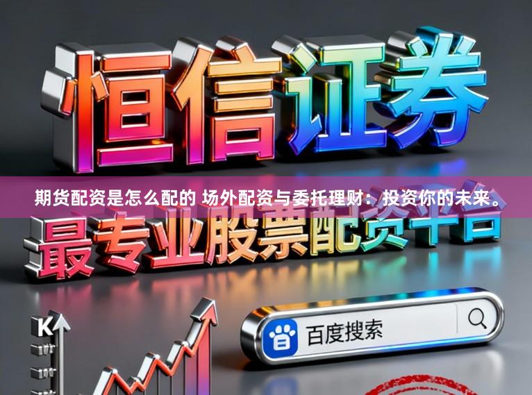 期货配资是怎么配的 场外配资与委托理财：投资你的未来。